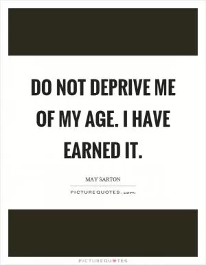 Do not deprive me of my age. I have earned it Picture Quote #1