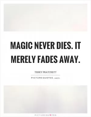 Magic never dies. It merely fades away Picture Quote #1