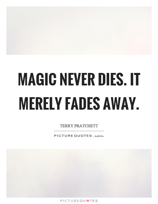 Magic never dies. It merely fades away Picture Quote #1