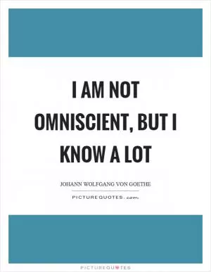 I am not omniscient, but I know a lot Picture Quote #1