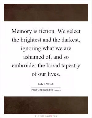 Memory is fiction. We select the brightest and the darkest, ignoring what we are ashamed of, and so embroider the broad tapestry of our lives Picture Quote #1