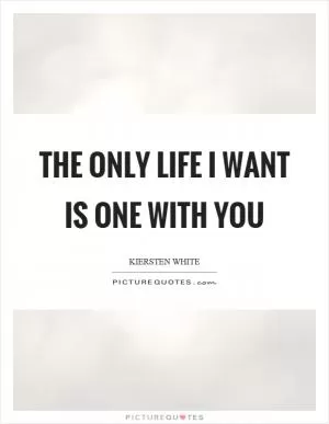 The only life I want is one with you Picture Quote #1