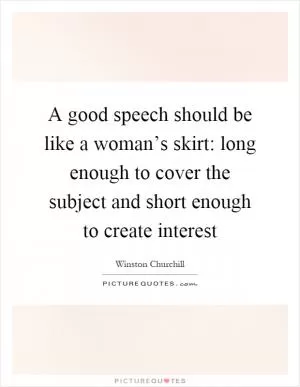 A good speech should be like a woman’s skirt: long enough to cover the subject and short enough to create interest Picture Quote #1