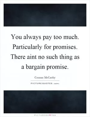 You always pay too much. Particularly for promises. There aint no such thing as a bargain promise Picture Quote #1