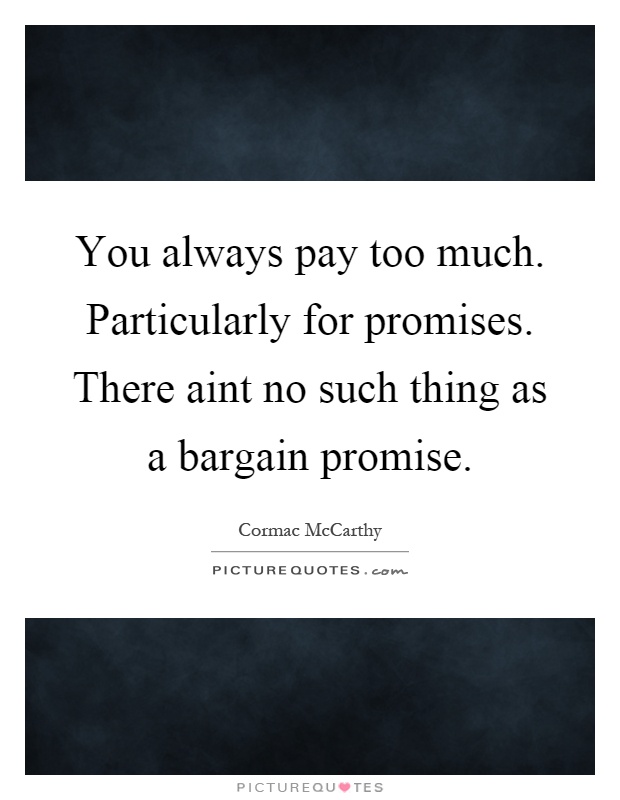 You always pay too much. Particularly for promises. There aint no such thing as a bargain promise Picture Quote #1