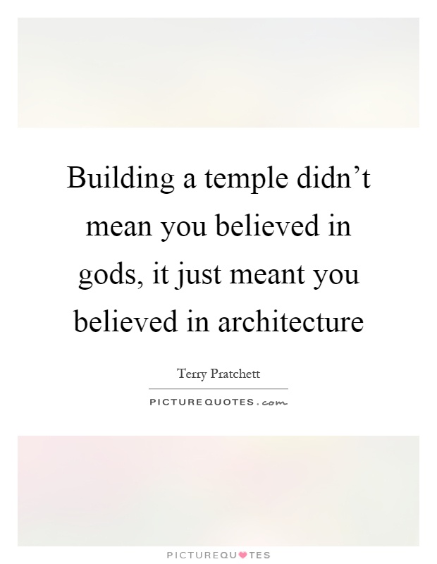 Building a temple didn't mean you believed in gods, it just meant you believed in architecture Picture Quote #1