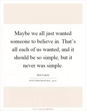 Maybe we all just wanted someone to believe in. That’s all each of us wanted, and it should be so simple, but it never was simple Picture Quote #1