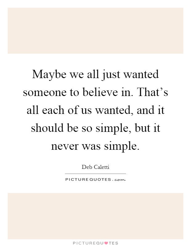 Maybe we all just wanted someone to believe in. That's all each of us wanted, and it should be so simple, but it never was simple Picture Quote #1