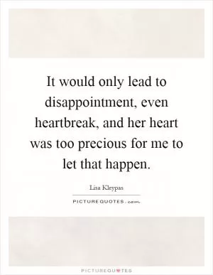 It would only lead to disappointment, even heartbreak, and her heart was too precious for me to let that happen Picture Quote #1