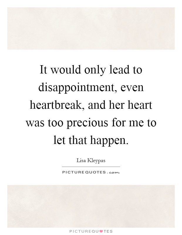 It would only lead to disappointment, even heartbreak, and her heart was too precious for me to let that happen Picture Quote #1