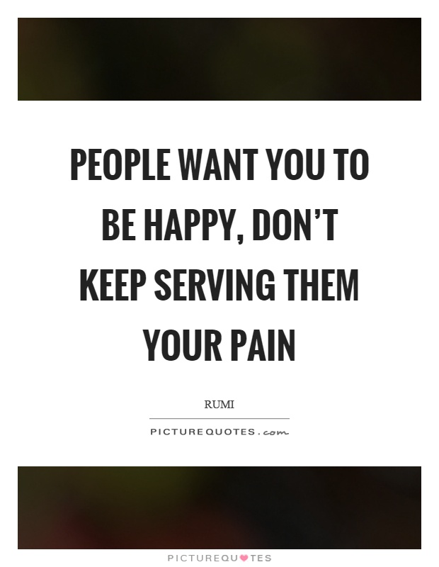 People want you to be happy, don't keep serving them your pain Picture Quote #1