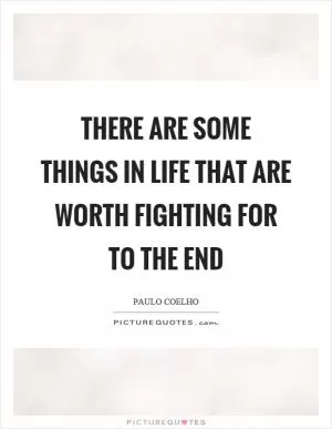 There are some things in life that are worth fighting for to the end Picture Quote #1