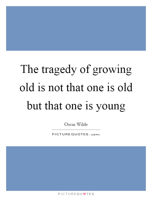 The tragedy of growing old is not that one is old but that one is young Picture Quote #1