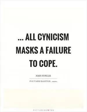 ... all cynicism masks a failure to cope Picture Quote #1