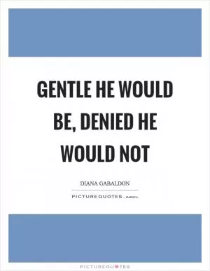 Gentle he would be, denied he would not Picture Quote #1