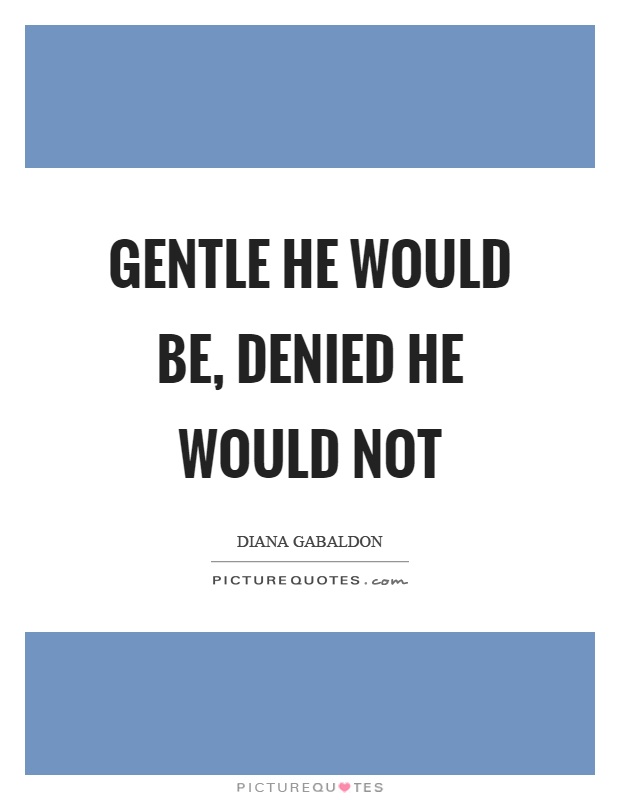 Gentle he would be, denied he would not Picture Quote #1
