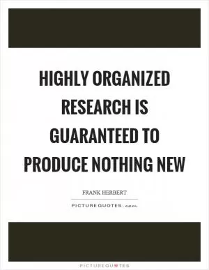 Highly organized research is guaranteed to produce nothing new Picture Quote #1