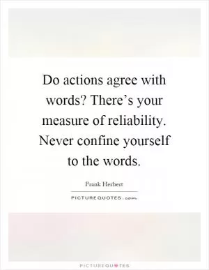 Do actions agree with words? There’s your measure of reliability. Never confine yourself to the words Picture Quote #1