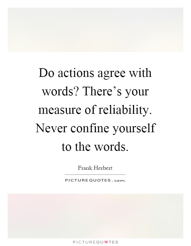 Do actions agree with words? There's your measure of reliability. Never confine yourself to the words Picture Quote #1