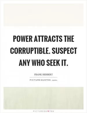 Power attracts the corruptible. Suspect any who seek it Picture Quote #1