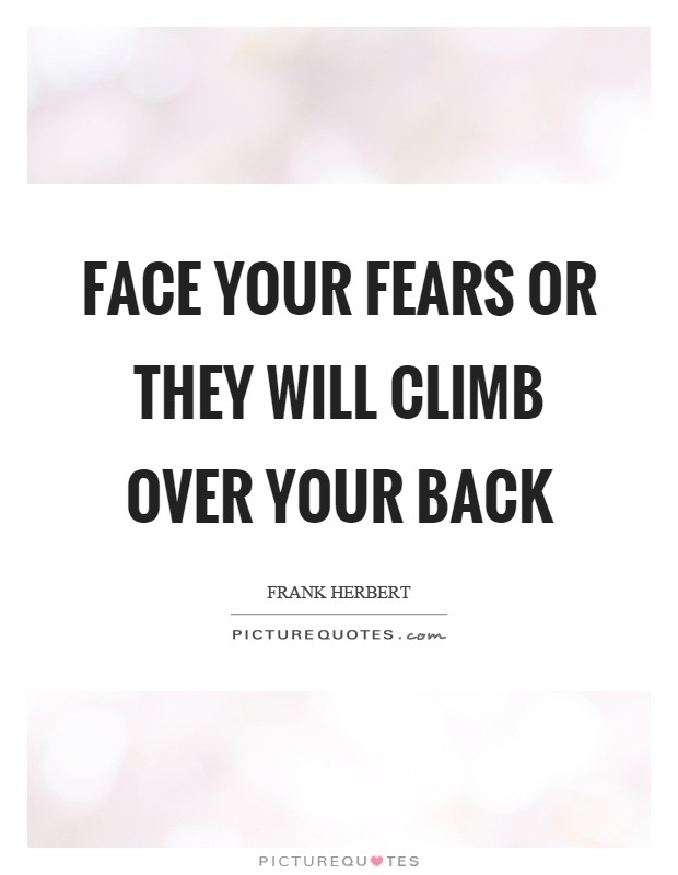 Face your fears or they will climb over your back Picture Quote #1