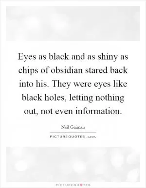 Eyes as black and as shiny as chips of obsidian stared back into his. They were eyes like black holes, letting nothing out, not even information Picture Quote #1