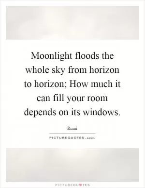Moonlight floods the whole sky from horizon to horizon; How much it can fill your room depends on its windows Picture Quote #1