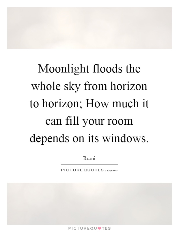 Moonlight floods the whole sky from horizon to horizon; How much it can fill your room depends on its windows Picture Quote #1