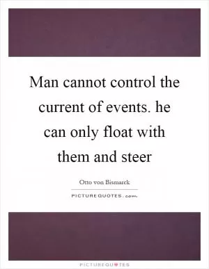 Man cannot control the current of events. he can only float with them and steer Picture Quote #1