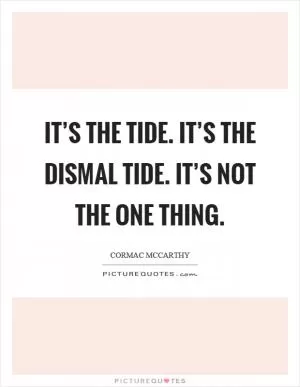 It’s the tide. It’s the dismal tide. It’s not the one thing Picture Quote #1
