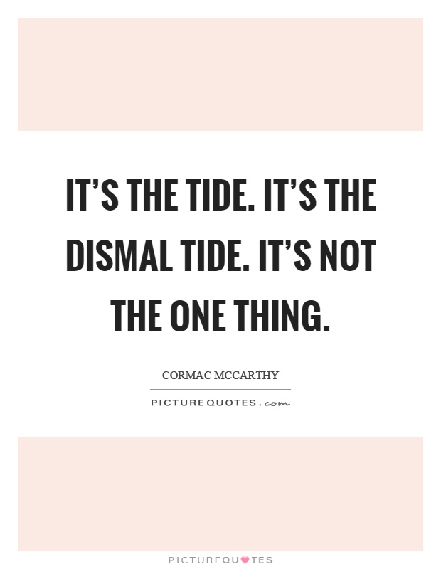 It's the tide. It's the dismal tide. It's not the one thing Picture Quote #1