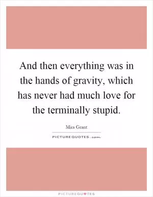 And then everything was in the hands of gravity, which has never had much love for the terminally stupid Picture Quote #1