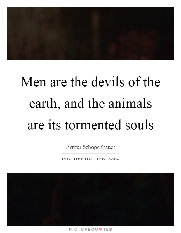 Men are the devils of the earth, and the animals are its tormented souls Picture Quote #1