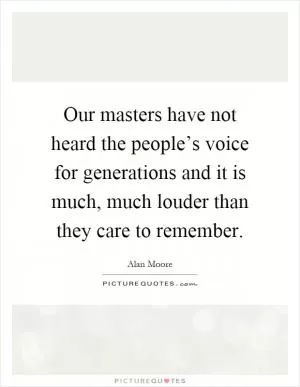 Our masters have not heard the people’s voice for generations and it is much, much louder than they care to remember Picture Quote #1