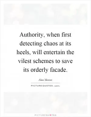 Authority, when first detecting chaos at its heels, will entertain the vilest schemes to save its orderly facade Picture Quote #1