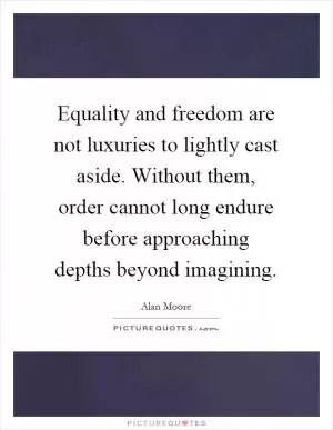 Equality and freedom are not luxuries to lightly cast aside. Without them, order cannot long endure before approaching depths beyond imagining Picture Quote #1