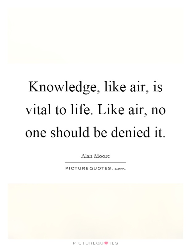 Knowledge, like air, is vital to life. Like air, no one should be denied it Picture Quote #1