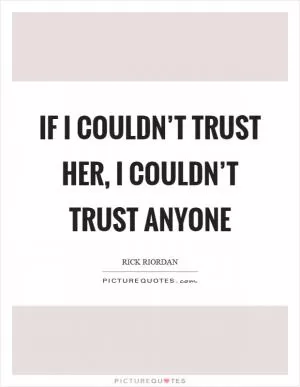 If I couldn’t trust her, I couldn’t trust anyone Picture Quote #1