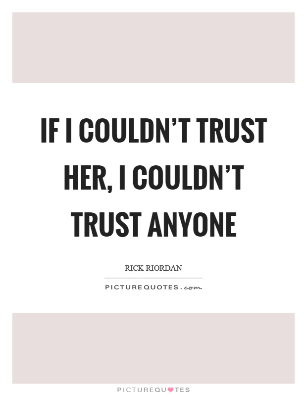 If I couldn't trust her, I couldn't trust anyone Picture Quote #1
