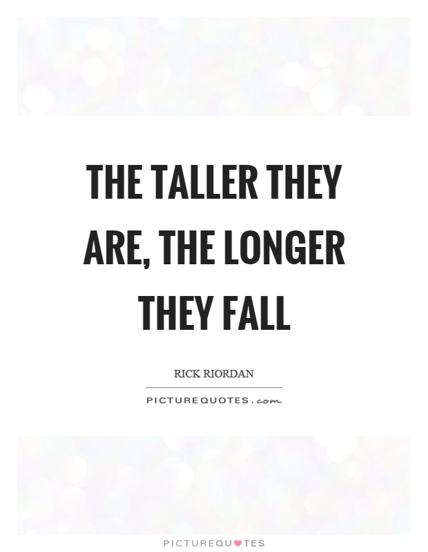 The taller they are, the longer they fall Picture Quote #1