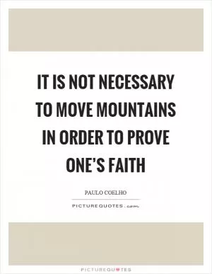 It is not necessary to move mountains in order to prove one’s faith Picture Quote #1
