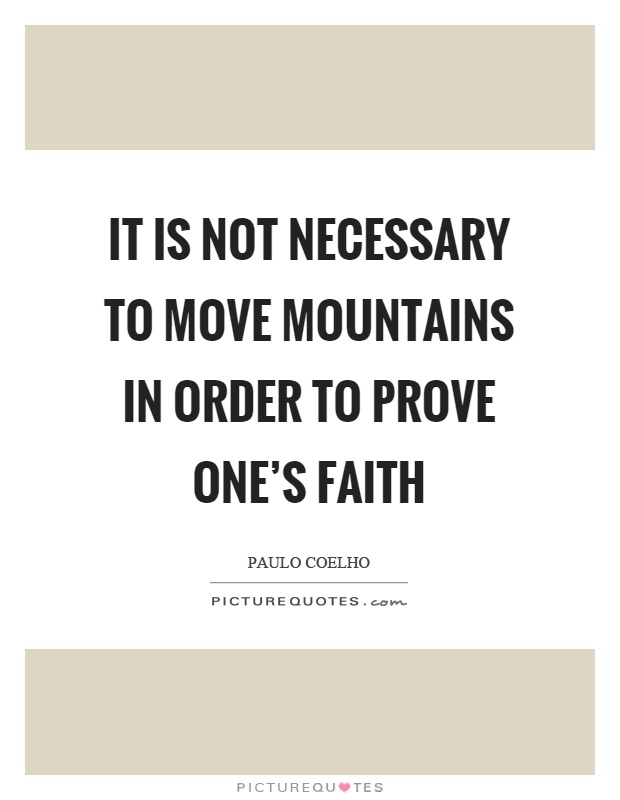 It is not necessary to move mountains in order to prove one's faith Picture Quote #1
