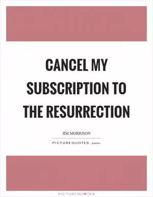 Cancel my subscription to the resurrection Picture Quote #1
