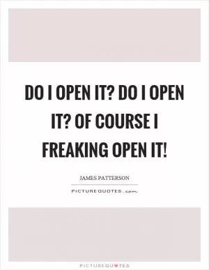 Do I open it? Do I open it? Of course I freaking open it! Picture Quote #1