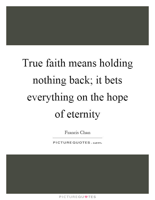 True faith means holding nothing back; it bets everything on the hope of eternity Picture Quote #1