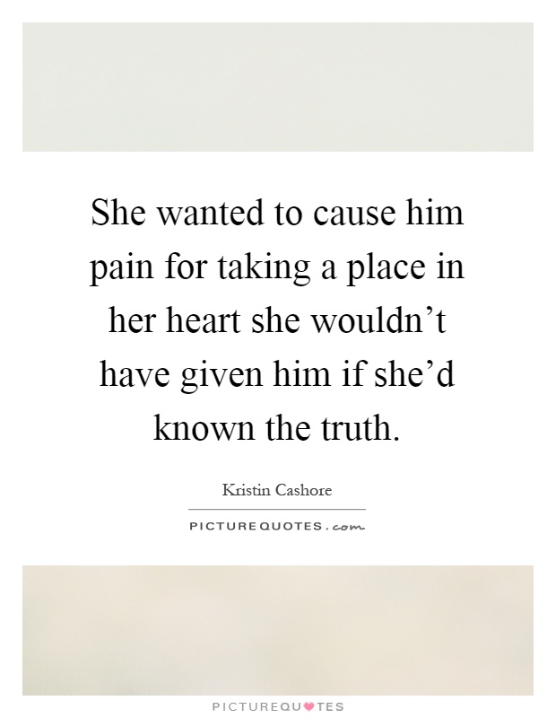 She wanted to cause him pain for taking a place in her heart she wouldn't have given him if she'd known the truth Picture Quote #1