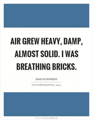 Air grew heavy, damp, almost solid. I was breathing bricks Picture Quote #1