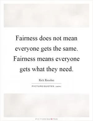 Fairness does not mean everyone gets the same. Fairness means everyone gets what they need Picture Quote #1