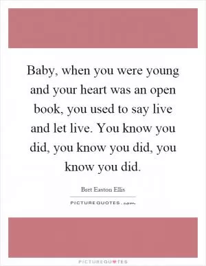 Baby, when you were young and your heart was an open book, you used to say live and let live. You know you did, you know you did, you know you did Picture Quote #1