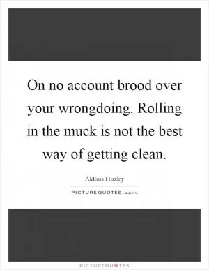 On no account brood over your wrongdoing. Rolling in the muck is not the best way of getting clean Picture Quote #1